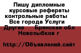 Пишу дипломные курсовые рефераты контрольные работы  - Все города Услуги » Другие   . Брянская обл.,Новозыбков г.